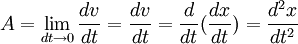 A = \lim_{dt\rightarrow 0} \frac{dv}{dt} = \frac{dv}{dt} = \frac{d}{dt}(\frac{dx}{dt}) = \frac{d^2x}{dt^2}