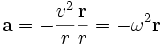 \mathbf{a} = - \frac{v^2}{r} \frac{\mathbf{r}}{r} = - \omega^2 \mathbf{r}