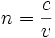 n = \frac{c}{v} \;\!