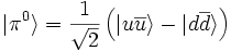 \vert \pi^0\rangle = \frac{1}{\sqrt{2}} \left(\vert u\overline {u}\rangle - \vert d \overline{d} \rangle \right)