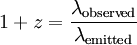 1+z = \frac{\lambda_{\mathrm{observed}}}{\lambda_{\mathrm{emitted}}}