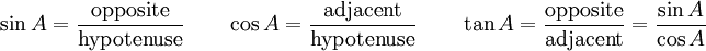 \sin A = \frac{\mbox{opposite}}{\mbox{hypotenuse}}  \qquad \cos A = \frac{\mbox{adjacent}}{\mbox{hypotenuse}}  \qquad \tan A = \frac{\mbox{opposite}}{\mbox{adjacent}} = \frac{\sin A}{\cos A}