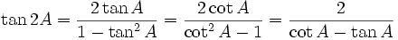 \tan 2A = {2 \tan A \over 1 - \tan^2 A} = {2 \cot A \over \cot^2 A - 1} = {2 \over \cot A - \tan A} \,