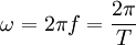 \omega = 2 \pi f = \frac{2 \pi}{T}