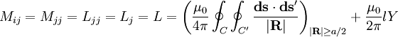 M_{ij} = M_{jj} = L_{jj} = L_j = L = \left (\frac{\mu_0}{4\pi} \oint_{C}\oint_{C'} \frac{\mathbf{ds}\cdot\mathbf{ds}'}{|\mathbf{R}|}\right )_{|\mathbf{R}| \ge a/2} + \frac{\mu_0}{2\pi}lY