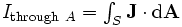 \begin{matrix}I_{\mathrm{through}\ A} = \int_S \mathbf{J}\cdot \mathrm{d}\mathbf{A}\end{matrix}