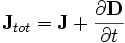 \mathbf{J}_{tot} = \mathbf{J} + \frac{\partial\mathbf{D}}{\partial t}