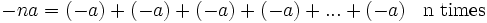 \begin{matrix} -na = (-a)+(-a)+(-a)+(-a)+...+(-a) &\mbox{n times} \end{matrix}